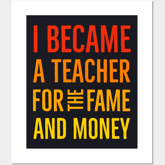 I Became A Teacher For The Money And Fame Wall Art by Suzhi Q